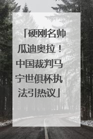 硬刚名帅瓜迪奥拉！中国裁判马宁世俱杯执法引热议