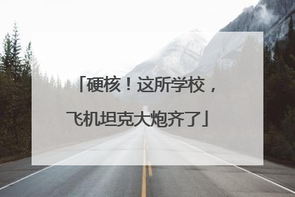 硬核！这所学校，飞机坦克大炮齐了