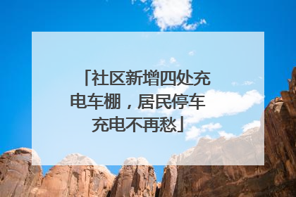 社区新增四处充电车棚，居民停车充电不再愁