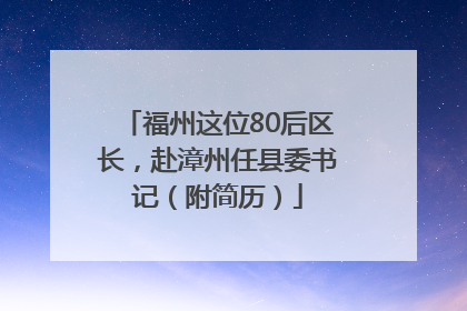 福州这位80后区长，赴漳州任县委书记（附简历）