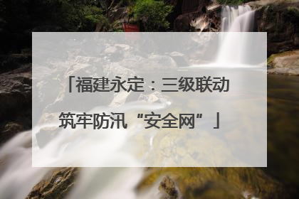 福建永定：三级联动筑牢防汛“安全网”