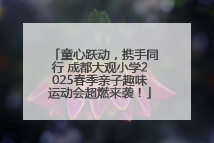 童心跃动，携手同行 成都大观小学2025春季亲子趣味运动会超燃来袭！