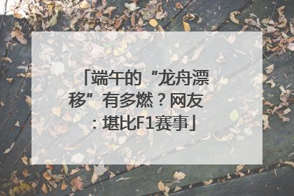 端午的“龙舟漂移”有多燃？网友：堪比F1赛事