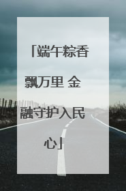 端午粽香飘万里 金融守护入民心