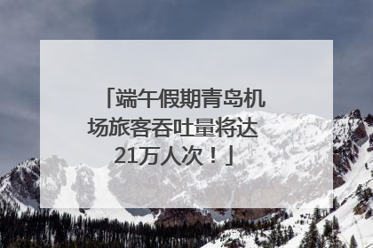 端午假期青岛机场旅客吞吐量将达21万人次！
