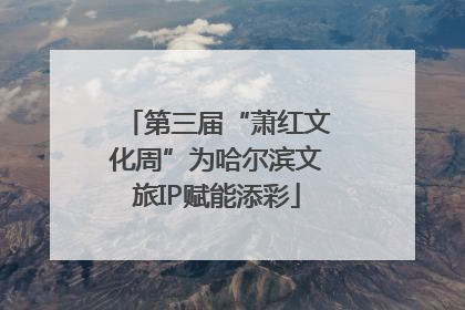 第三届“萧红文化周”为哈尔滨文旅IP赋能添彩