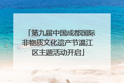第九届中国成都国际非物质文化遗产节温江区主题活动开启