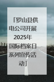 罗山县供电公司开展2025年国际档案日系列宣传活动