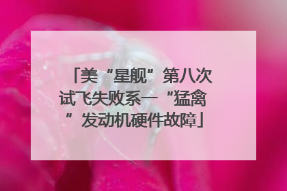 美“星舰”第八次试飞失败系一“猛禽”发动机硬件故障