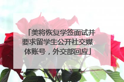 美将恢复学签面试并要求留学生公开社交媒体账号，外交部回应