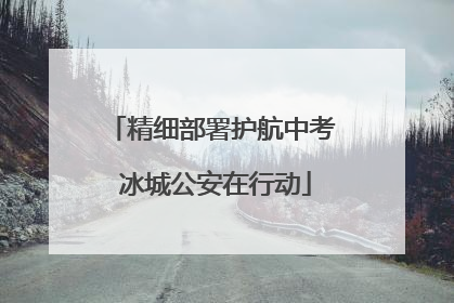 精细部署护航中考 冰城公安在行动