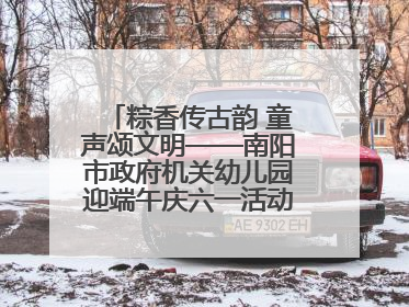 粽香传古韵 童声颂文明——南阳市政府机关幼儿园迎端午庆六一活动丰富多彩