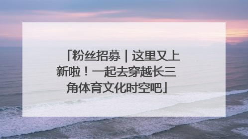 粉丝招募｜这里又上新啦！一起去穿越长三角体育文化时空吧