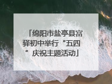 绵阳市盐亭县富驿初中举行“五四”庆祝主题活动