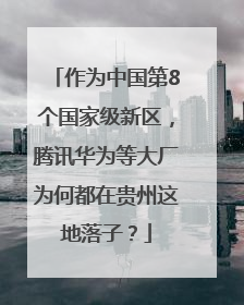 作为中国第8个国家级新区，腾讯华为等大厂为何都在贵州这地落子？
