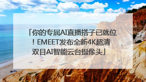 你的专属AI直播搭子已就位！EMEET发布全新4K超清双目AI智能云台摄像头