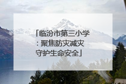 临汾市第三小学：聚焦防灾减灾 守护生命安全