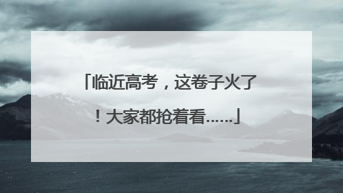 临近高考，这卷子火了！大家都抢着看……