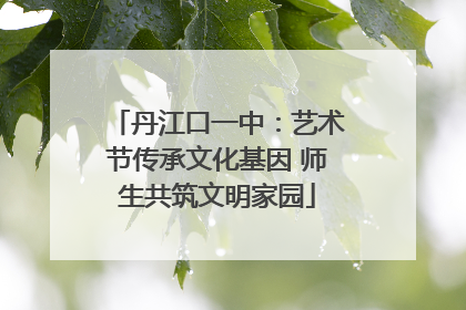 丹江口一中：艺术节传承文化基因 师生共筑文明家园