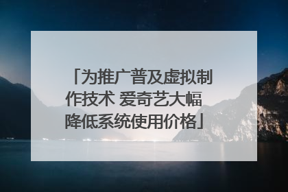 为推广普及虚拟制作技术 爱奇艺大幅降低系统使用价格