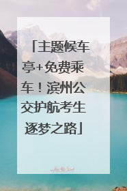 主题候车亭+免费乘车！滨州公交护航考生逐梦之路