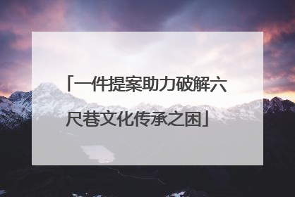 一件提案助力破解六尺巷文化传承之困