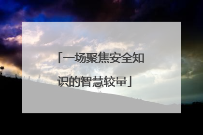 一场聚焦安全知识的智慧较量