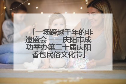 一场跨越千年的非遗盛会——庆阳市成功举办第二十届庆阳香包民俗文化节