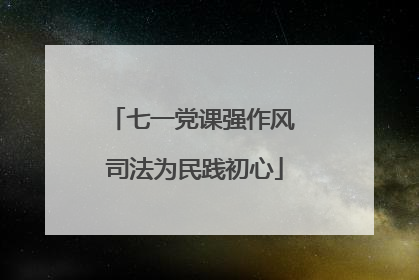 七一党课强作风 司法为民践初心