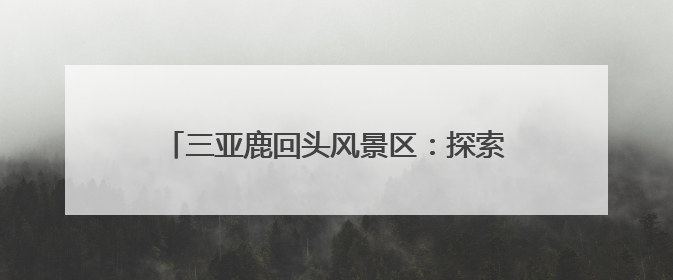 三亚鹿回头风景区：探索“旅游+”多元融合路