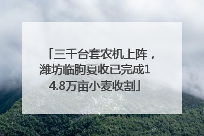 三千台套农机上阵，潍坊临朐夏收已完成14.8万亩小麦收割