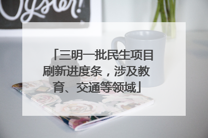三明一批民生项目刷新进度条，涉及教育、交通等领域