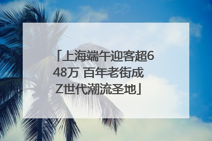 上海端午迎客超648万 百年老街成Z世代潮流圣地