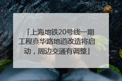 上海地铁20号线一期工程真华路地道改造将启动，周边交通有调整