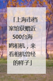 上海市档案馆获赠近500台海鸥相机，来看相机曾经的样子