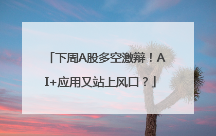 下周A股多空激辩！AI+应用又站上风口？