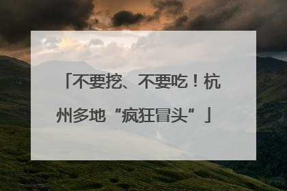 不要挖、不要吃！杭州多地“疯狂冒头”