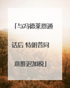 与冯德莱恩通话后 特朗普同意推迟加税