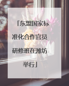东盟国家标准化合作官员研修班在潍坊举行