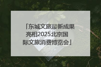 东城文旅最新成果亮相2025北京国际文旅消费博览会