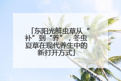 东阳光鲜虫草从“补”到“养”，冬虫夏草在现代养生中的新打开方式