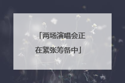 两场演唱会正在紧张筹备中