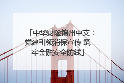 中华财险锦州中支：党建引领消保宣传 筑牢金融安全防线