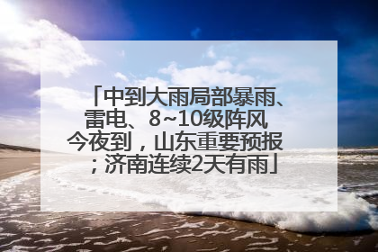 中到大雨局部暴雨、雷电、8~10级阵风今夜到，山东重要预报；济南连续2天有雨