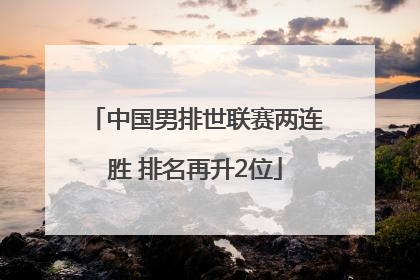 中国男排世联赛两连胜 排名再升2位