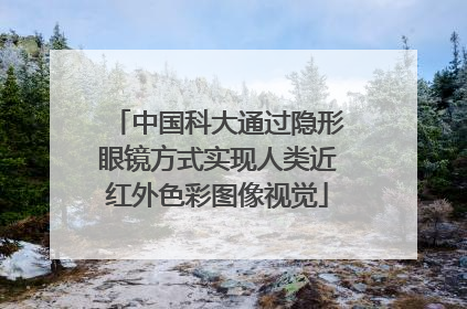 中国科大通过隐形眼镜方式实现人类近红外色彩图像视觉