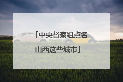 中央督察组点名山西这些城市