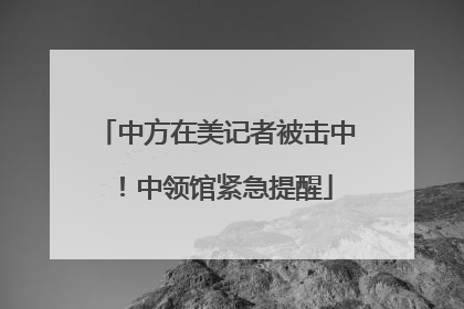 中方在美记者被击中！中领馆紧急提醒