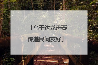 乌干达龙舟赛传递民间友好