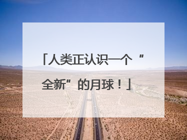 人类正认识一个“全新”的月球！
